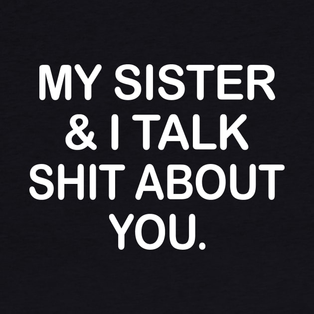 My Sister And I Talk Shit About You Funny Shirt by Alana Clothing